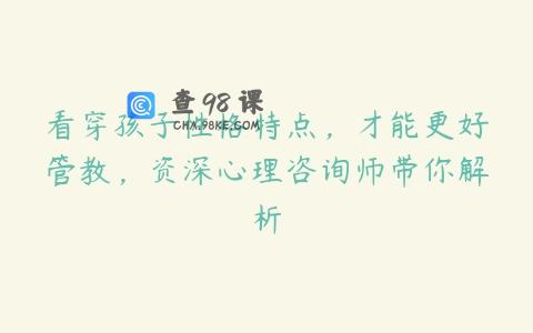 看穿孩子性格特点，才能更好管教，资深心理咨询师带你解析