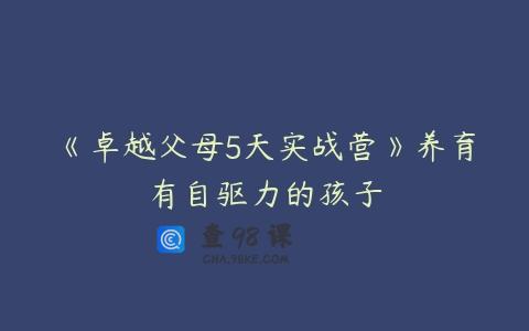 《卓越父母5天实战营》养育有自驱力的孩子