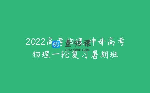 2022高考物理 坤哥高考物理一轮复习暑期班