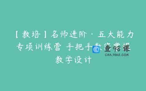 【教培】名师进阶·五大能力专项训练营 手把手教您掌握教学设计
