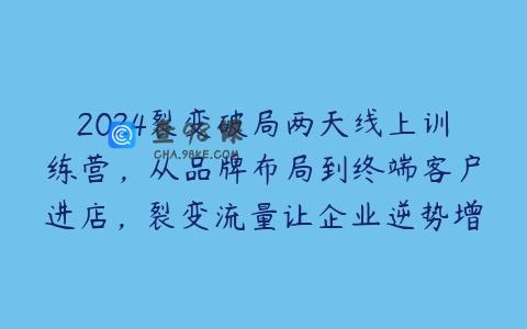 2024裂变破局两天线上训练营，从品牌布局到终端客户进店，裂变流量让企业逆势增长