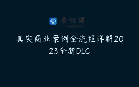 真实商业案例全流程详解2023全新DLC