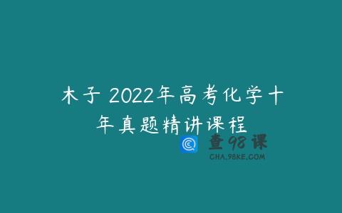 木子 2022年高考化学十年真题精讲课程