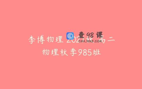 李博物理 2021秋 高二物理秋季985班