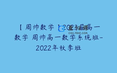 【周帅数学】2023届高一数学 周帅高一数学系统班-2022年秋季班