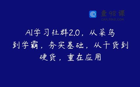 AI学习社群2.0，从菜鸟到学霸，夯实基础，从干货到硬货，重在应用