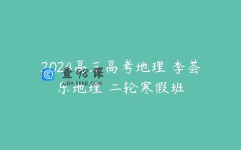 2024高三高考地理 李荟乐地理 二轮寒假班