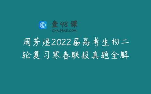 周芳煜2022届高考生物二轮复习寒春联报真题全解