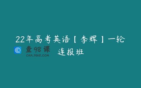 22年高考英语【李辉】一轮连报班