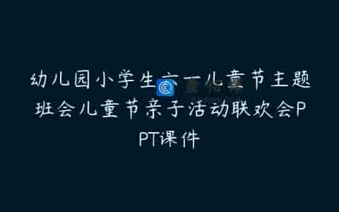 幼儿园小学生六一儿童节主题班会儿童节亲子活动联欢会PPT课件