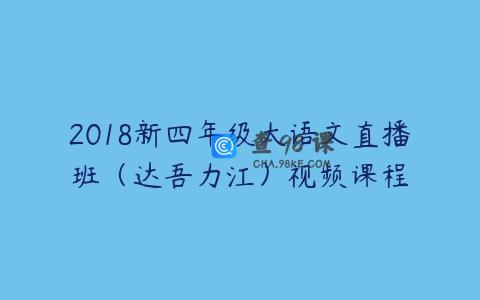 2018新四年级大语文直播班（达吾力江）视频课程