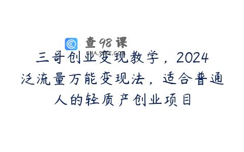 三哥创业变现教学，2024泛流量万能变现法，适合普通人的轻质产创业项目