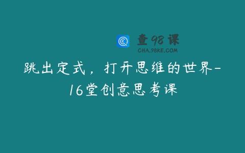 跳出定式，打开思维的世界-16堂创意思考课