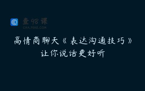 高情商聊天《表达沟通技巧》让你说话更好听