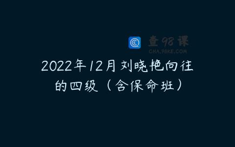 2022年12月刘晓艳向往的四级（含保命班）