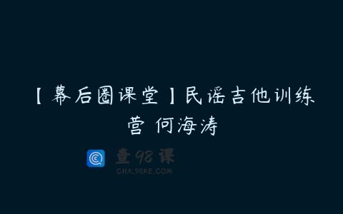 【幕后圈课堂】民谣吉他训练营 何海涛