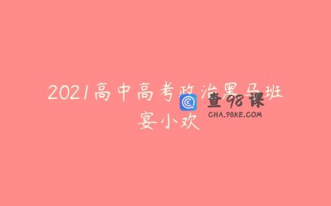 2021高中高考政治黑马班 宴小欢