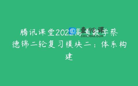 腾讯课堂2022高考数学蔡德锦二轮复习模块二：体系构建
