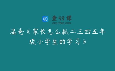 温爸《家长怎么抓二三四五年级小学生的学习》
