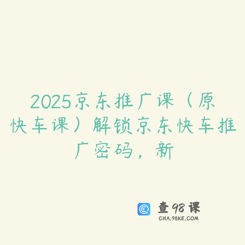 2025京东推广课（原快车课）解锁京东快车推广密码，新