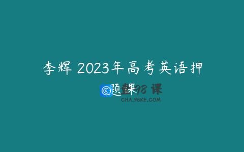 李辉 2023年高考英语押题课