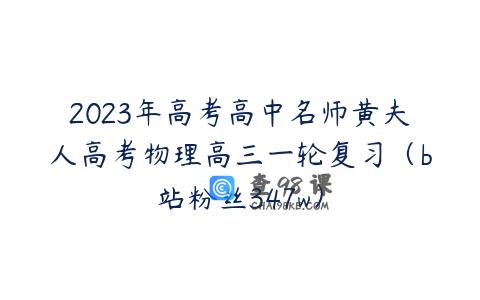 2023年高考高中名师黄夫人高考物理高三一轮复习（b站粉丝347w）