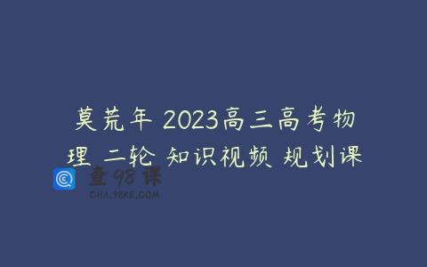 莫荒年 2023高三高考物理 二轮 知识视频 规划课