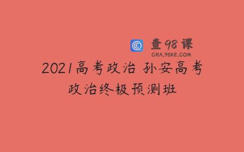 2021高考政治 孙安高考政治终极预测班