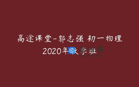 高途课堂-郭志强 初一物理2020年秋季班