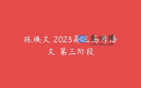 陈焕文 2023高三高考语文 第三阶段