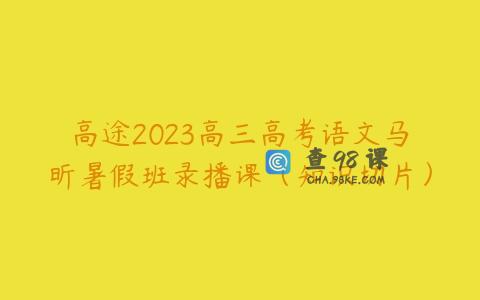 高途2023高三高考语文马昕暑假班录播课（知识切片）