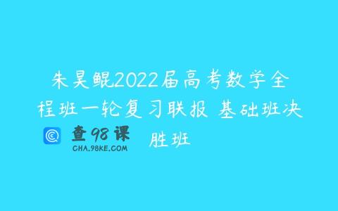 朱昊鲲2022届高考数学全程班一轮复习联报 基础班决胜班