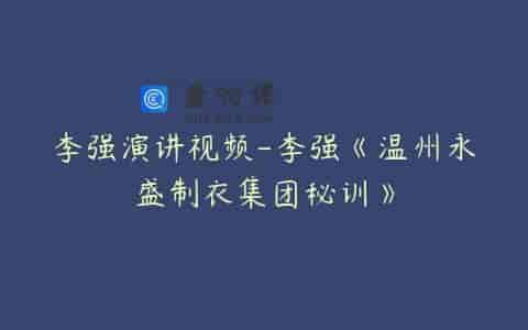 李强演讲视频-李强《温州永盛制衣集团秘训》