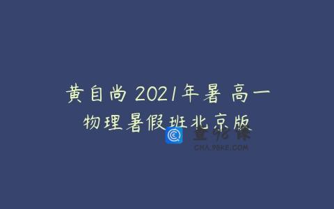 黄自尚 2021年暑 高一物理暑假班北京版