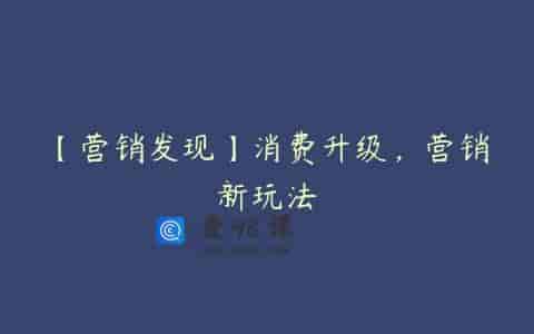 【营销发现】消费升级，营销新玩法