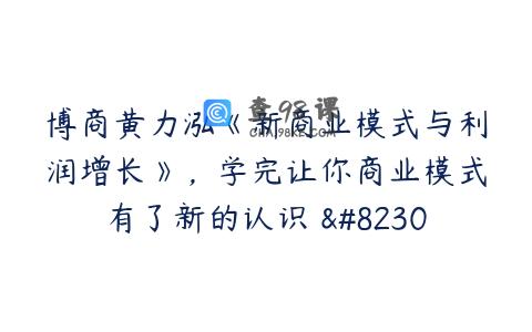 博商黄力泓《新商业模式与利润增长》，学完让你商业模式有了新的认识 …