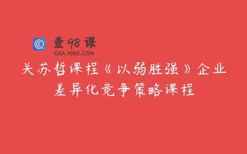 关苏哲课程《以弱胜强》企业差异化竞争策略课程