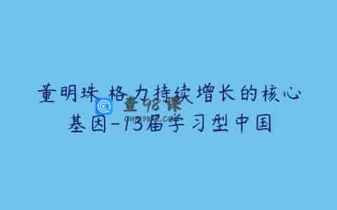 董明珠 格力持续增长的核心基因-13届学习型中国