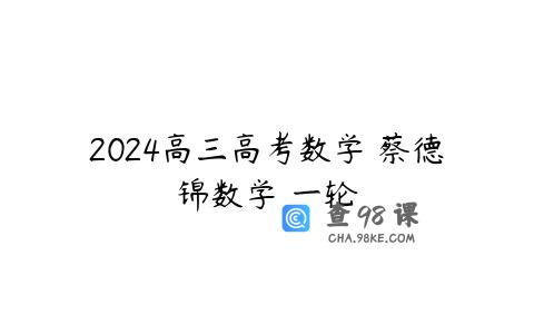 2024高三高考数学 蔡德锦数学 一轮