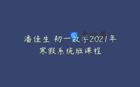 潘佳生 初一数学2021年寒假系统班课程