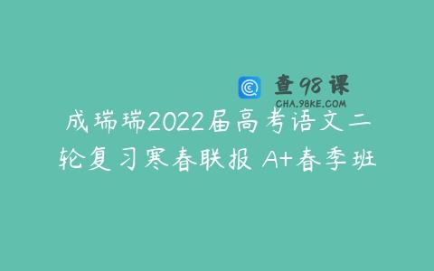 成瑞瑞2022届高考语文二轮复习寒春联报 A+春季班