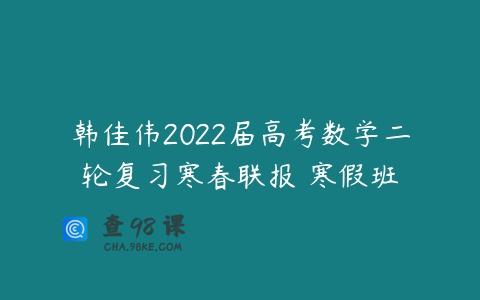 韩佳伟2022届高考数学二轮复习寒春联报 寒假班
