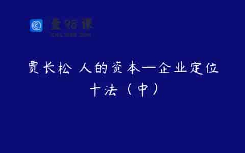 贾长松 人的资本—企业定位十法（中）