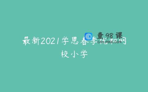 最新2021学思春季优和网校小学