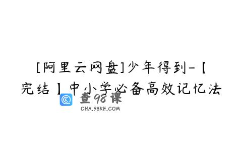 [阿里云网盘]少年得到-【完结】中小学必备高效记忆法