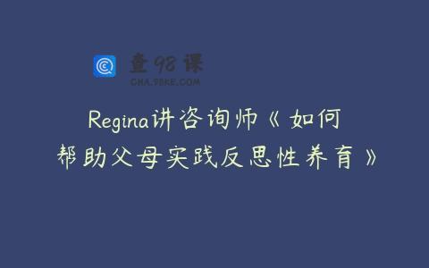 Regina讲咨询师《如何帮助父母实践反思性养育》