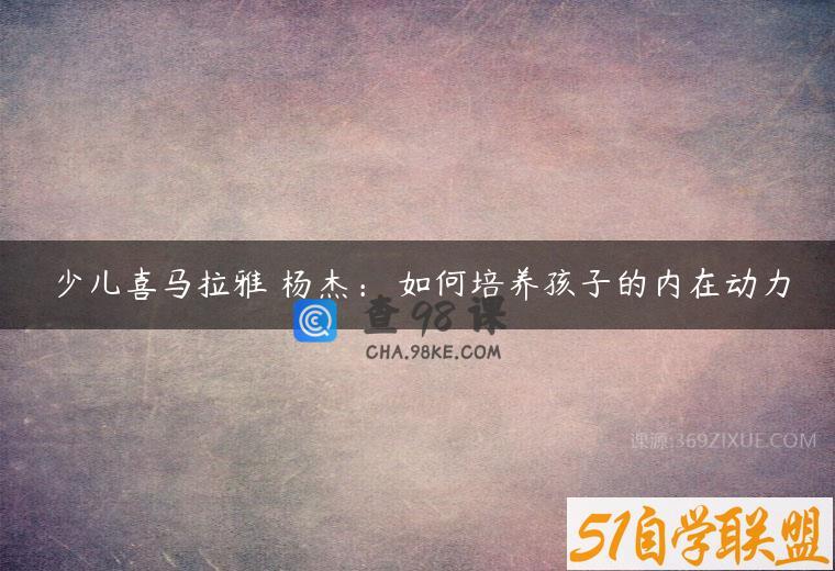 少儿喜马拉雅 杨杰： 如何培养孩子的内在动力