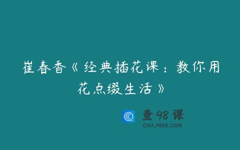 崔春香《经典插花课：教你用花点缀生活》