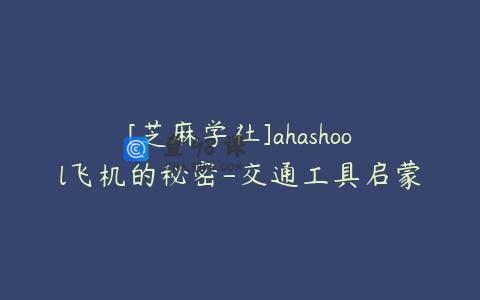 [芝麻学社]ahashool飞机的秘密-交通工具启蒙