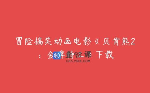 冒险搞笑动画电影《贝肯熊2：金牌特工》下载